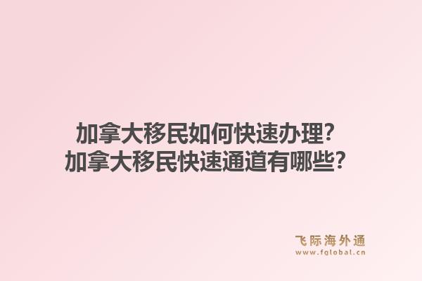 加拿大移民如何快速办理？加拿大移民快速通道有哪些？1.jpg