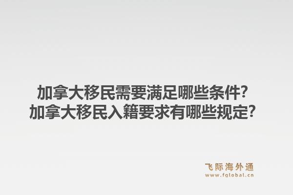 加拿大移民需要满足哪些条件？加拿大移民入籍要求有哪些规定？1.jpg