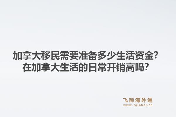 加拿大移民需要准备多少生活资金？在加拿大生活的日常开销高吗？1.jpg