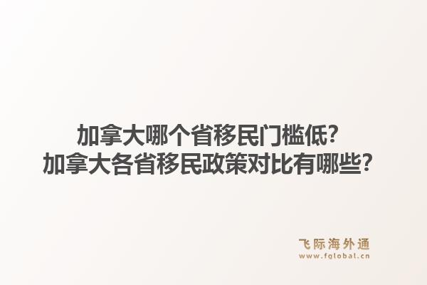 加拿大哪个省移民门槛低？加拿大各省移民政策对比有哪些？1.jpg