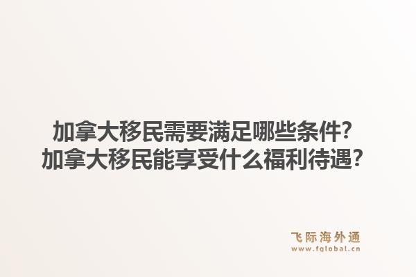 加拿大移民需要满足哪些条件？加拿大移民能享受什么福利待遇？1.jpg