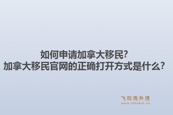 如何申请加拿大移民？加拿大移民j9官网的正确打开方式是什么？1.jpg
