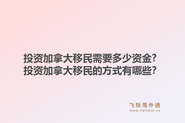 投资加拿大移民需要多少资金？投资加拿大移民的方式有哪些？1.jpg
