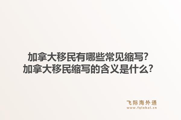 加拿大移民有哪些常见缩写？加拿大移民缩写的含义是什么？1.jpg