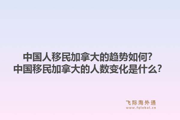 中国人移民加拿大的趋势如何？中国移民加拿大的人数变化是什么？1.jpg