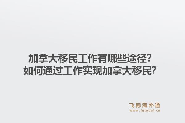 加拿大移民工作有哪些途径？如何通过工作实现加拿大移民？1.jpg
