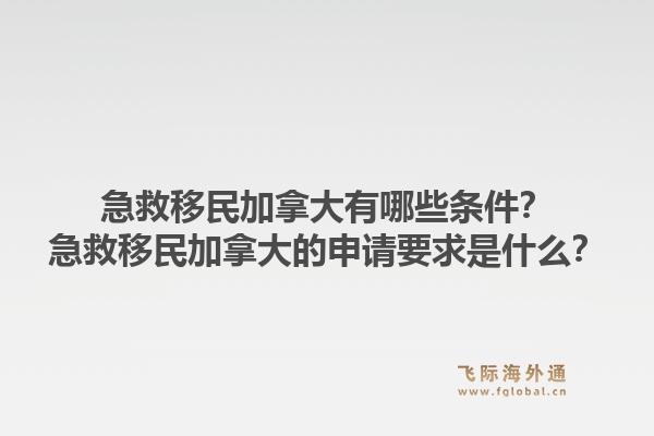 急救移民加拿大有哪些条件？急救移民加拿大的申请要求是什么？1.jpg