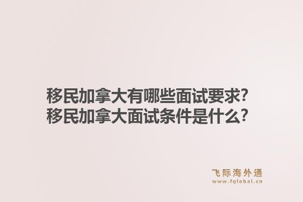 移民加拿大有哪些面试要求？移民加拿大面试条件是什么？1.jpg