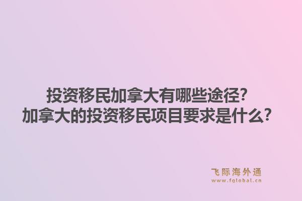 投资移民加拿大有哪些途径？加拿大的投资移民项目要求是什么？1.jpg