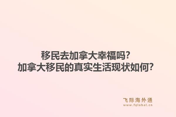 移民去加拿大幸福吗？加拿大移民的真实生活现状如何？1.jpg