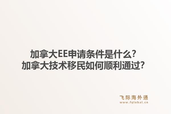 加拿大ee申请条件是什么？加拿大技术移民如何顺利通过？1.jpg
