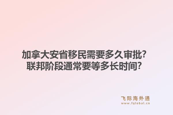 加拿大安省移民需要多久审批？联邦阶段通常要等多长时间？1.jpg