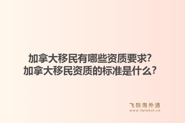 加拿大移民有哪些资质要求？加拿大移民资质的标准是什么？1.jpg