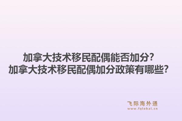 加拿大技术移民配偶能否加分？加拿大技术移民配偶加分政策有哪些？1.jpg