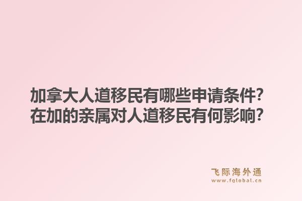 加拿大人道移民有哪些申请条件？在加的亲属对人道移民有何影响？1.jpg