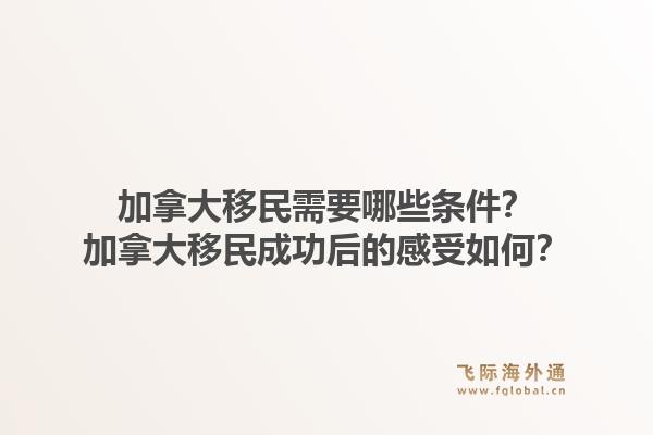 加拿大移民需要哪些条件？加拿大移民成功后的感受如何？1.jpg
