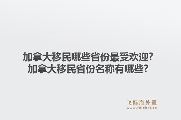 加拿大移民哪些省份最受欢迎？加拿大移民省份名称有哪些？1.jpg