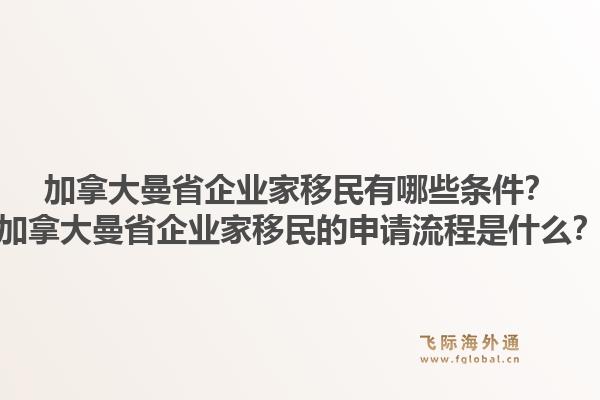 加拿大曼省企业家移民有哪些条件？加拿大曼省企业家移民的申请流程是什么？1.jpg