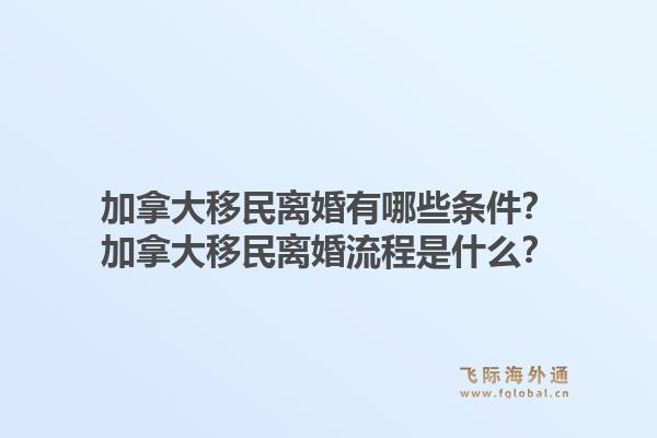加拿大移民离婚有哪些条件？加拿大移民离婚流程是什么？1.jpg