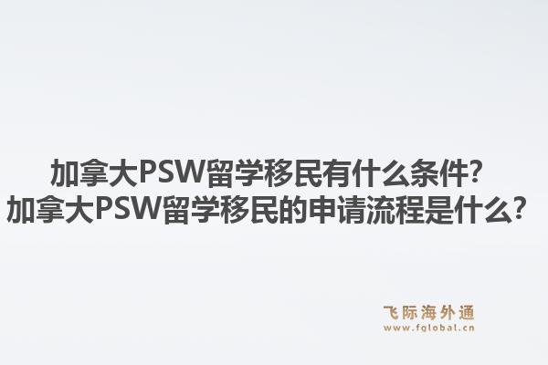 加拿大psw留学移民有什么条件？加拿大psw留学移民的申请流程是什么？1.jpg