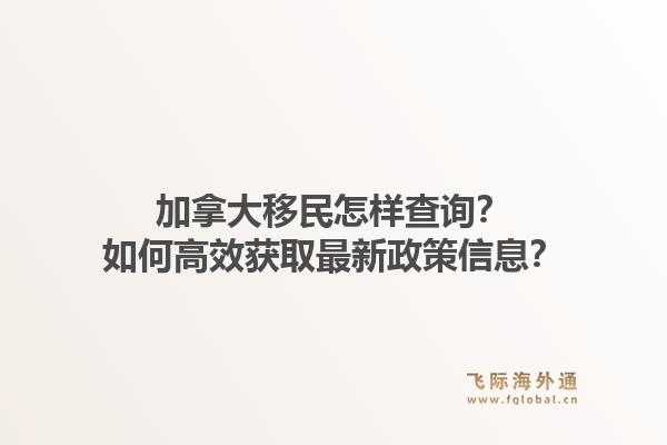 加拿大移民怎样查询？如何高效获取最新政策信息？1.jpg