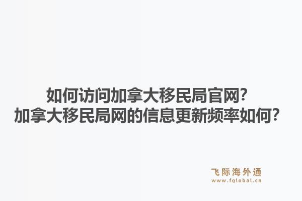 如何访问加拿大移民局j9官网？加拿大移民局网的信息更新频率如何？1.jpg