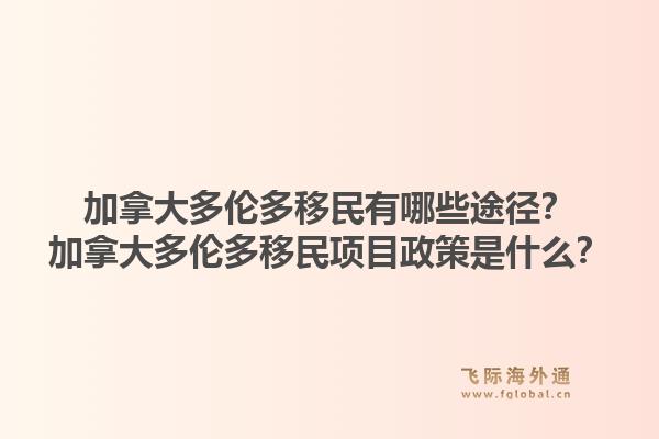 加拿大多伦多移民有哪些途径？加拿大多伦多移民项目政策是什么？1.jpg