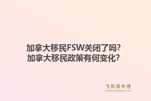 加拿大移民fsw关闭了吗？加拿大移民政策有何变化？1.jpg