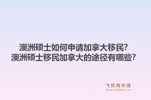澳洲硕士如何申请加拿大移民？澳洲硕士移民加拿大的途径有哪些？1.jpg