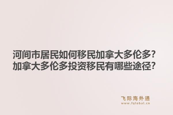 河间市居民如何移民加拿大多伦多？加拿大多伦多投资移民有哪些途径？1.jpg