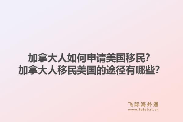 加拿大人如何申请美国移民？加拿大人移民美国的途径有哪些？1.jpg