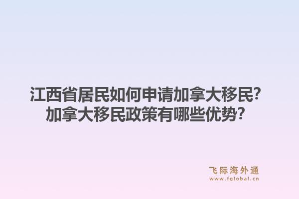 江西省居民如何申请加拿大移民？加拿大移民政策有哪些优势？1.jpg