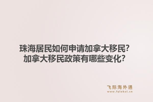 珠海居民如何申请加拿大移民？加拿大移民政策有哪些变化？1.jpg