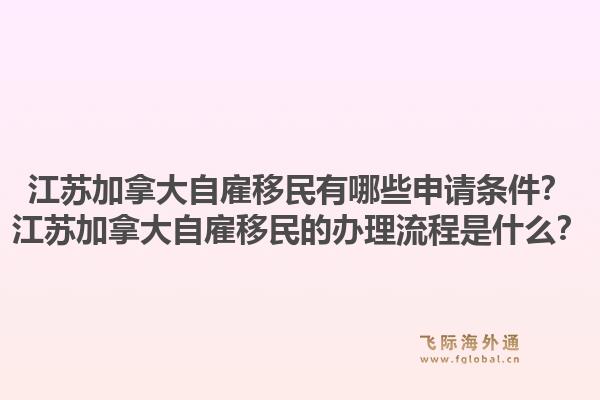 江苏加拿大自雇移民有哪些申请条件？江苏加拿大自雇移民的办理流程是什么？1.jpg