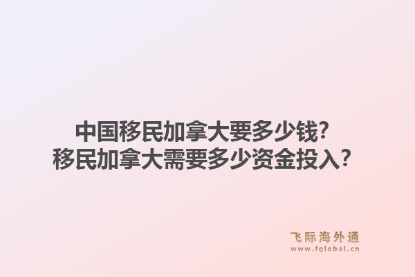 中国移民加拿大要多少钱？移民加拿大需要多少资金投入？1.jpg