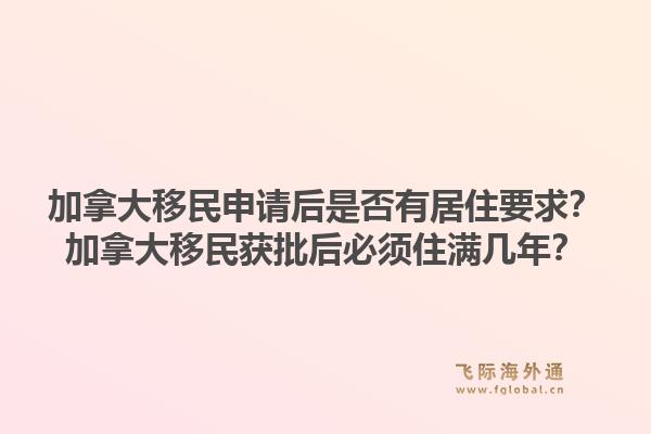 加拿大移民申请后是否有居住要求？加拿大移民获批后必须住满几年？1.jpg