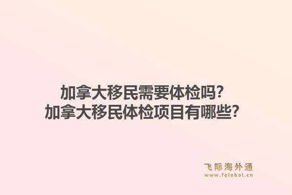 加拿大移民需要体检吗？加拿大移民体检项目有哪些？1.jpg