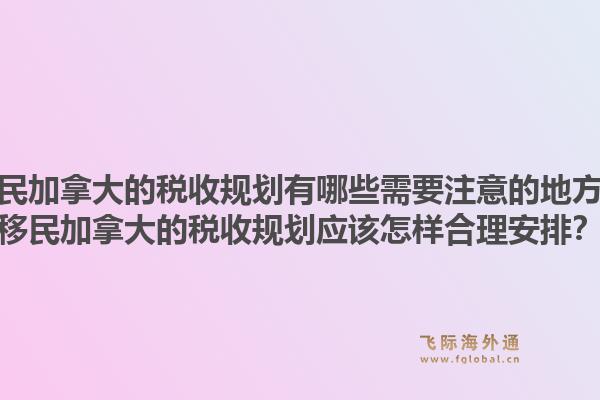 移民加拿大的税收规划有哪些需要注意的地方？移民加拿大的税收规划应该怎样合理安排？1.jpg