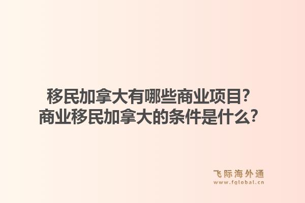 移民加拿大有哪些商业项目？商业移民加拿大的条件是什么？1.jpg