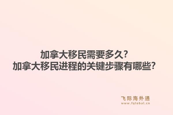 加拿大移民需要多久？加拿大移民进程的关键步骤有哪些？1.jpg