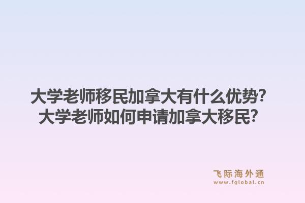 大学老师移民加拿大有什么优势？大学老师如何申请加拿大移民？1.jpg