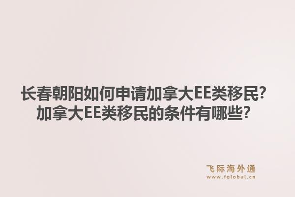 长春朝阳如何申请加拿大ee类移民？加拿大ee类移民的条件有哪些？1.jpg