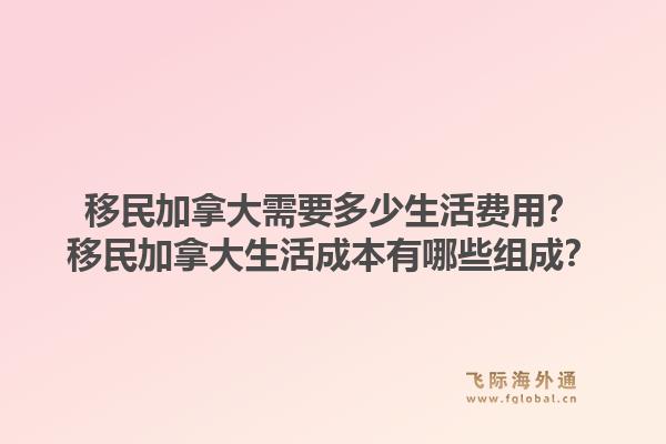 移民加拿大需要多少生活费用？移民加拿大生活成本有哪些组成？1.jpg