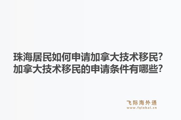 珠海居民如何申请加拿大技术移民？加拿大技术移民的申请条件有哪些？1.jpg