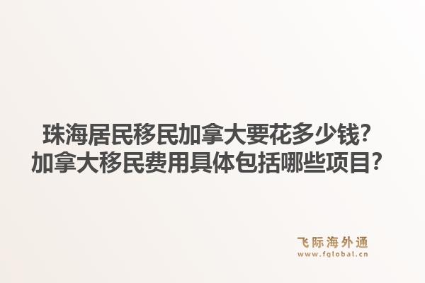 珠海居民移民加拿大要花多少钱？加拿大移民费用具体包括哪些项目？1.jpg