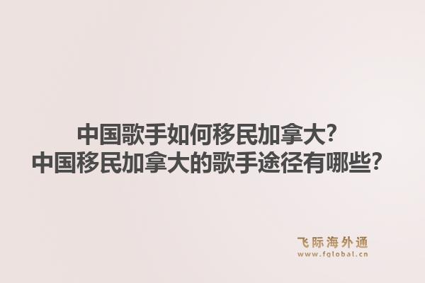 中国歌手如何移民加拿大？中国移民加拿大的歌手途径有哪些？1.jpg