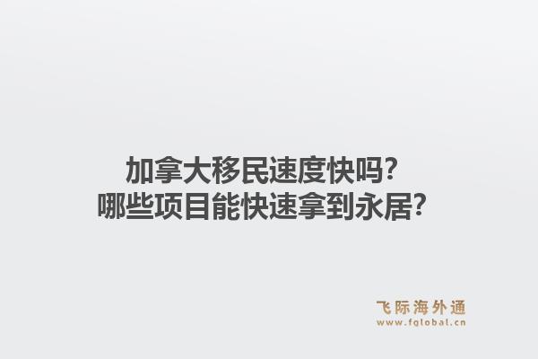 加拿大移民速度快吗？哪些项目能快速拿到永居？1.jpg