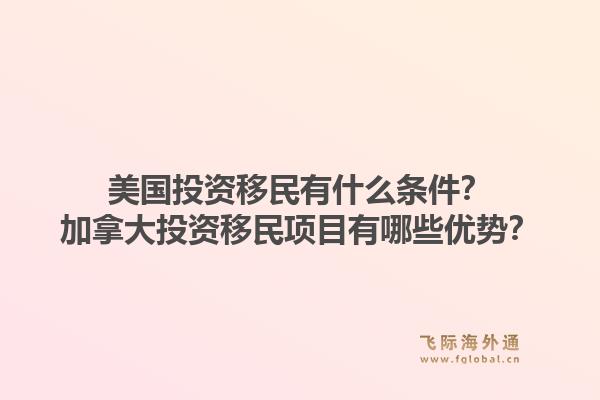 美国投资移民有什么条件？加拿大投资移民项目有哪些优势？1.jpg