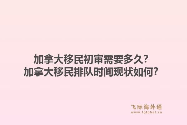加拿大移民初审需要多久？加拿大移民排队时间现状如何？1.jpg