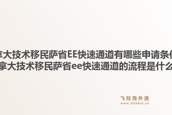 加拿大技术移民萨省ee快速通道有哪些申请条件？加拿大技术移民萨省ee快速通道的流程是什么？1.jpg